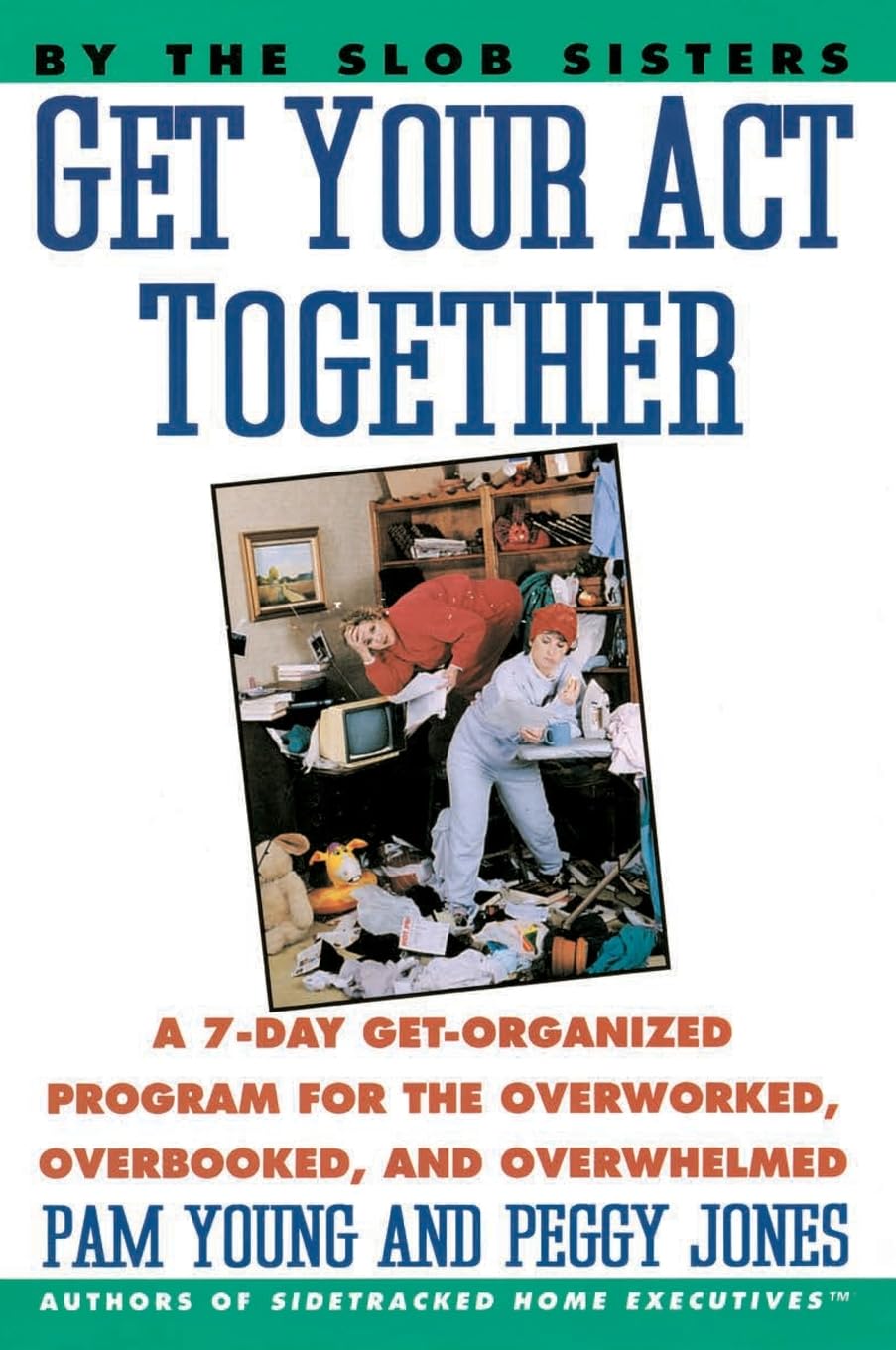 Get Your Act Together - A 7-Day Get-Organized program for the overworked, overbooked, and overwhelmed book