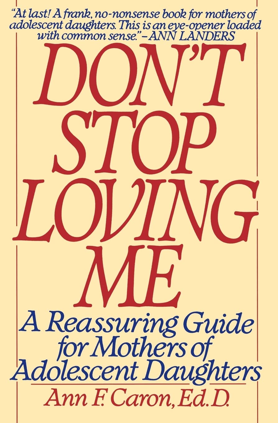 Don't Stop Loving Me: Reassuring Guide For Mothers of Adolescent Daughters, A – Practical Parenting Help: Raising Teen Girls Through Bodies, Minds, Trust, and Peer Issues book