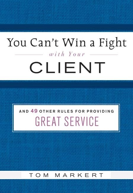 You Can't Win a Fight with Your Client: & 49 Other Rules for Providing Great Service Business, Finance & Career