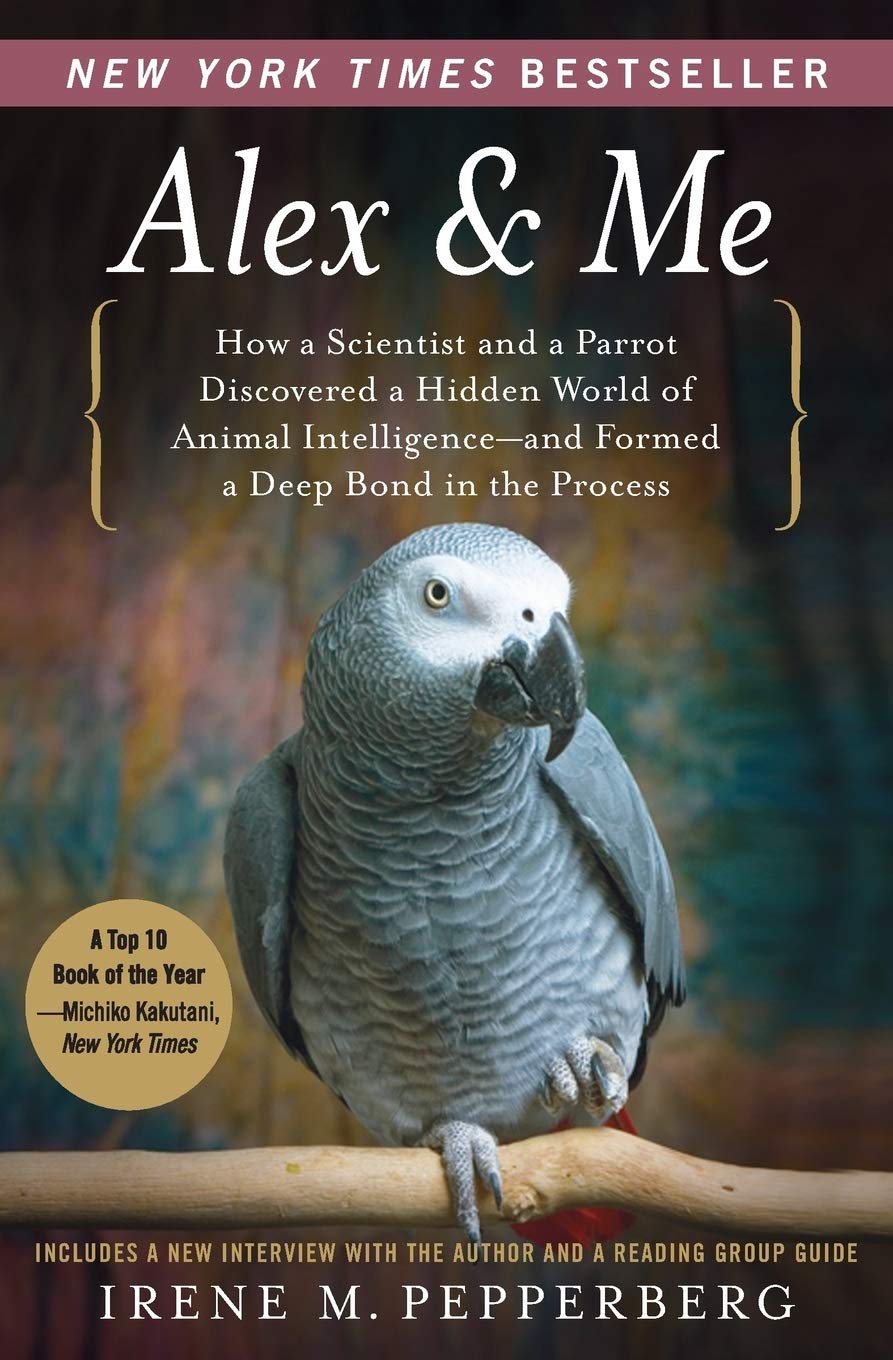 Alex & Me: How a Scientist and a Parrot Discovered a Hidden World of Animal Intelligence--and Formed a Deep Bond in the Process Science