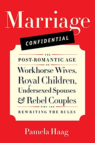 Marriage Confidential: The Post-Romantic Age of Workhorse Wives, Royal Children, Undersexed Spouses, and Rebel Couples Who Are Rewriting the Rules book
