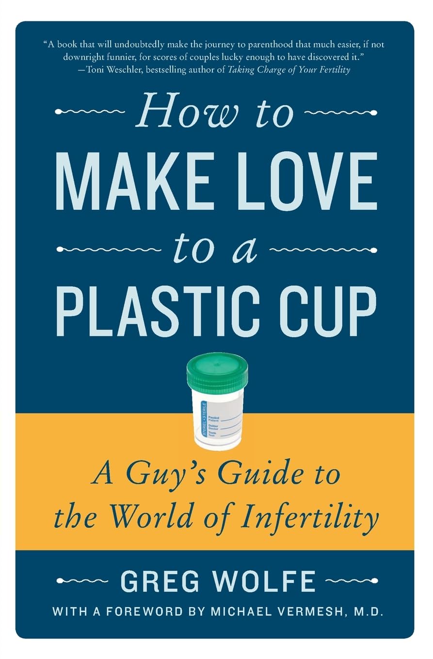 How to Make Love to a Plastic Cup: A Guy's Guide to the World of Infertility – A Laugh-Out-Loud Funny Guide for Men Going Through IVF Medicine