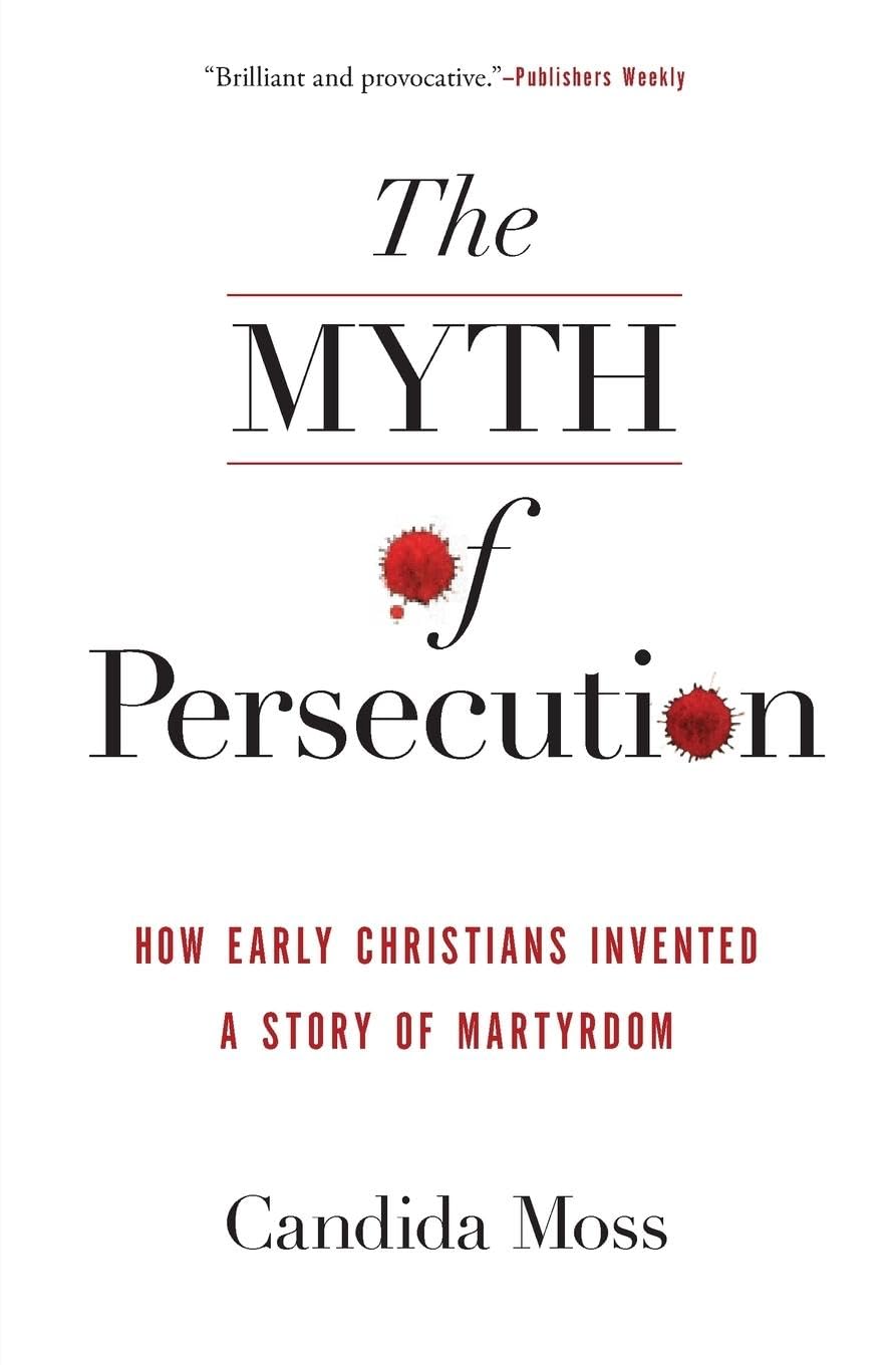 MYTH PERSECUTION: How Early Christians Invented a Story of Martyrdom Philosophy