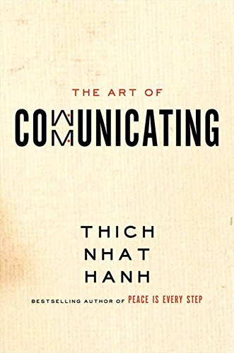 The Art of Communicating: Mastering Life's Most Important Skill Through Mindfulness, Personal Growth, and Effective Interpersonal Relations with Zen Master Thich Nhat Hanh Philosophy