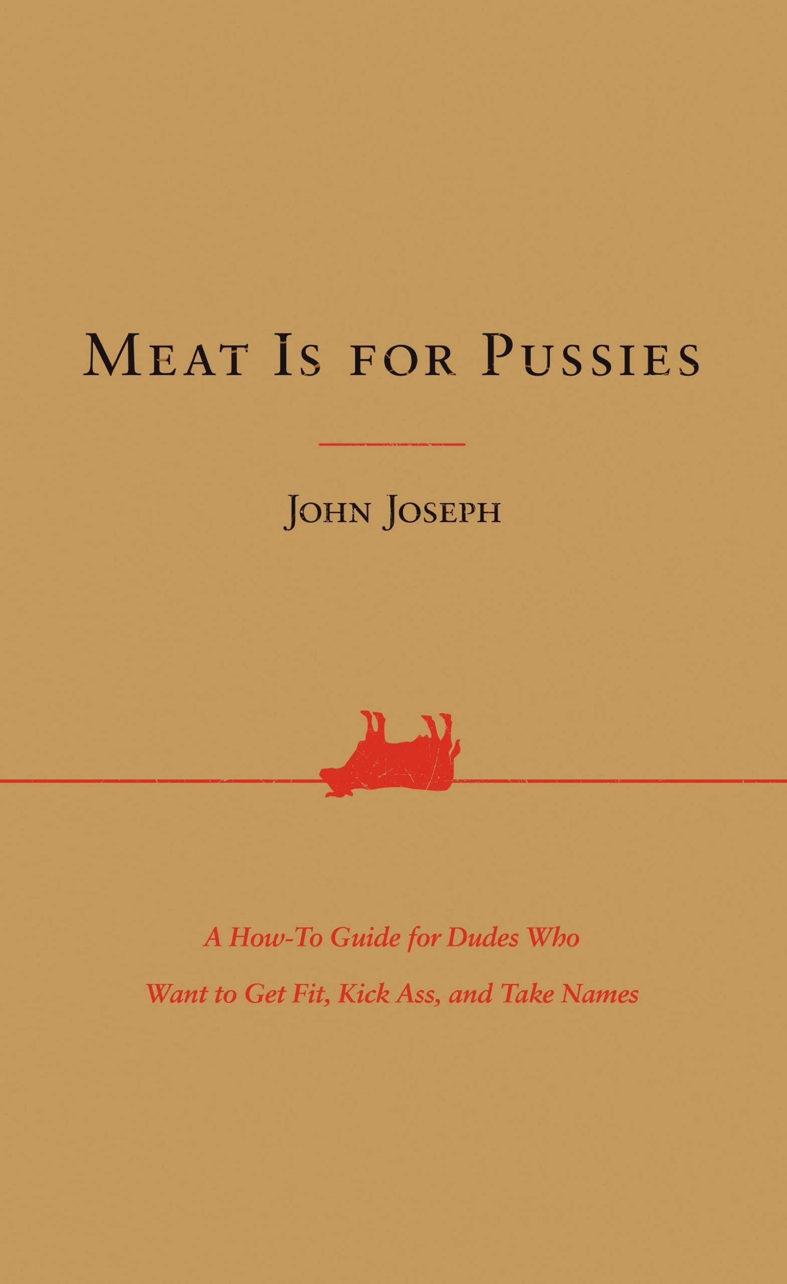 Meat Is for Pussies: A How-To Guide for Dudes Who Want to Get Fit, Kick Ass, and Take Names Medicine