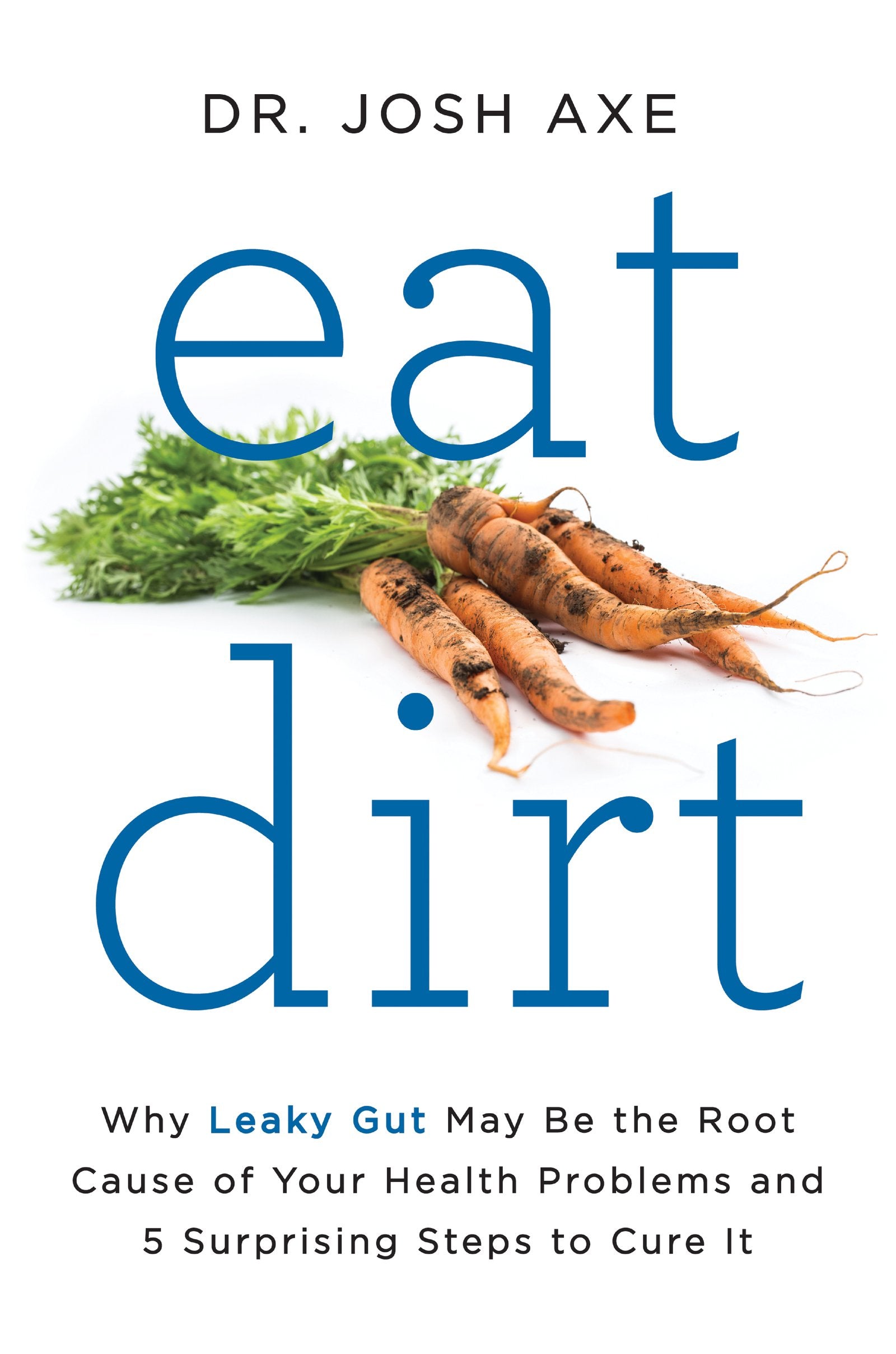 Eat Dirt: Why Leaky Gut May Be the Root Cause of Your Health Problems and 5 Surprising Steps to Cure It Medicine