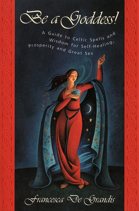 Be A Goddess: A Guide to Magical Celtic Spells for Self-Healing, Prosperity and Great Sex Business, Finance & Career