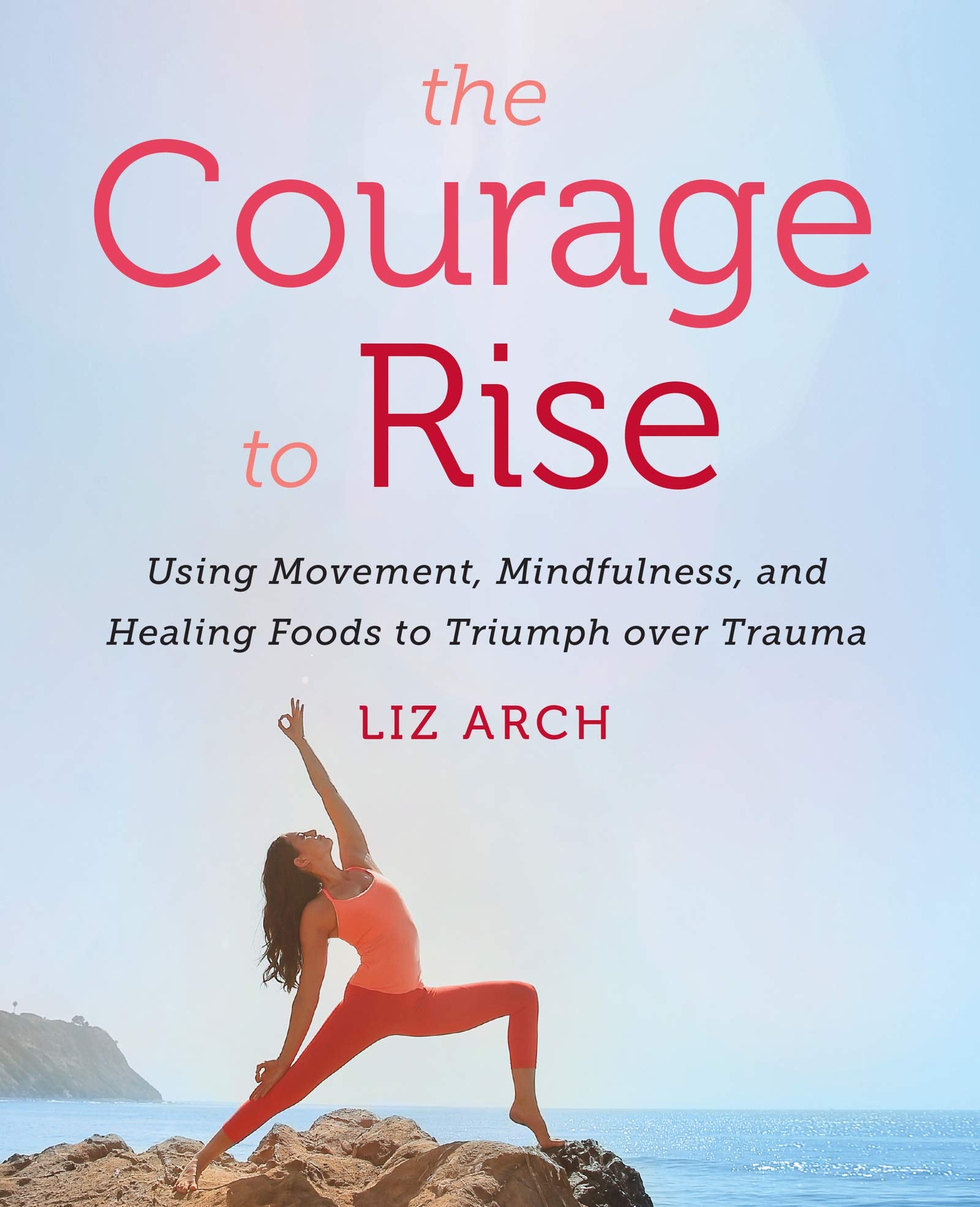 The Courage to Rise: Using Movement, Mindfulness, and Healing Foods to Triumph over Trauma Business, Finance & Career