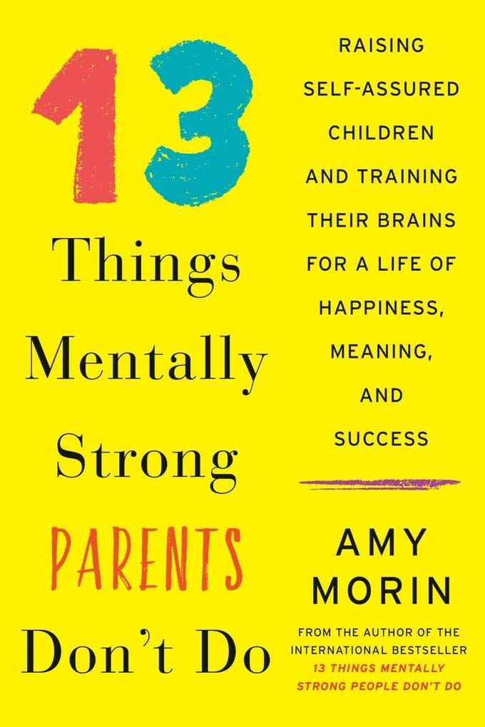 13 Things Mentally Strong Parents Don't Do: Raising Self-Assured Children and Training Their Brains for a Life of Happiness, Meaning, and Success Business, Finance & Career