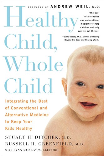 Healthy Child, Whole Child: Integrating the Best of Conventional and Alternative Medicine to Keep Your Kids Healthy Medicine