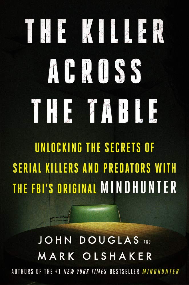The Killer Across the Table: Unlocking the Secrets of Serial Killers and Predators with the FBI's Original Mindhunter Medicine