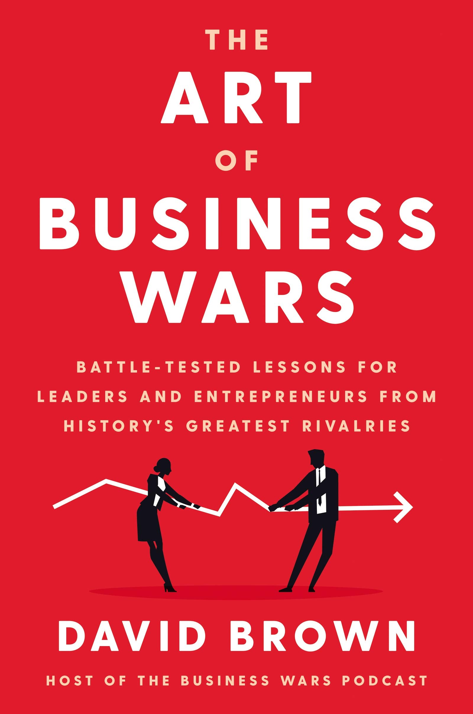The Art of Business Wars: Battle-Tested Lessons for Leaders and Entrepreneurs from History's Greatest Rivalries Business, Finance & Career