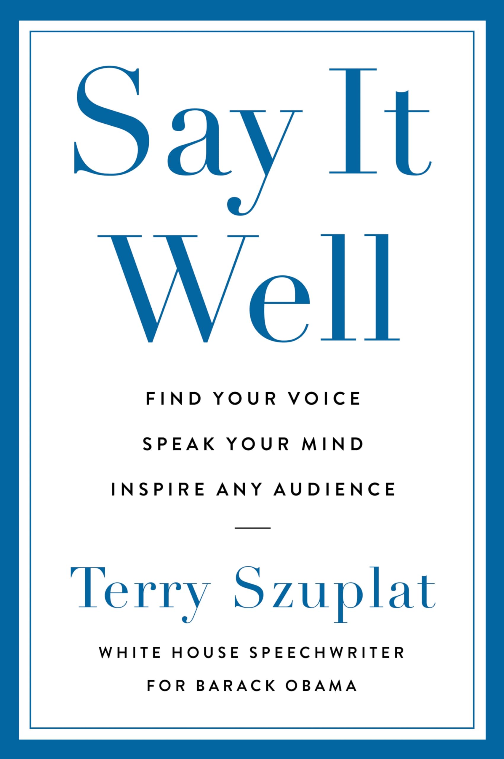 Say It Well: Find Your Voice, Speak Your Mind, Inspire Any Audience Business, Finance & Career