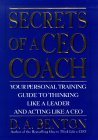 Secrets of a Ceo Coach: Your Personal Training Guide to Thinking Like a Leader and Acting Like a Ceo Business, Finance & Career