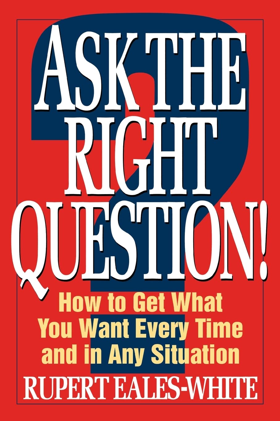 Ask the Right Question: How to Get What You Want Every Time and in Any Situation Business, Finance & Career
