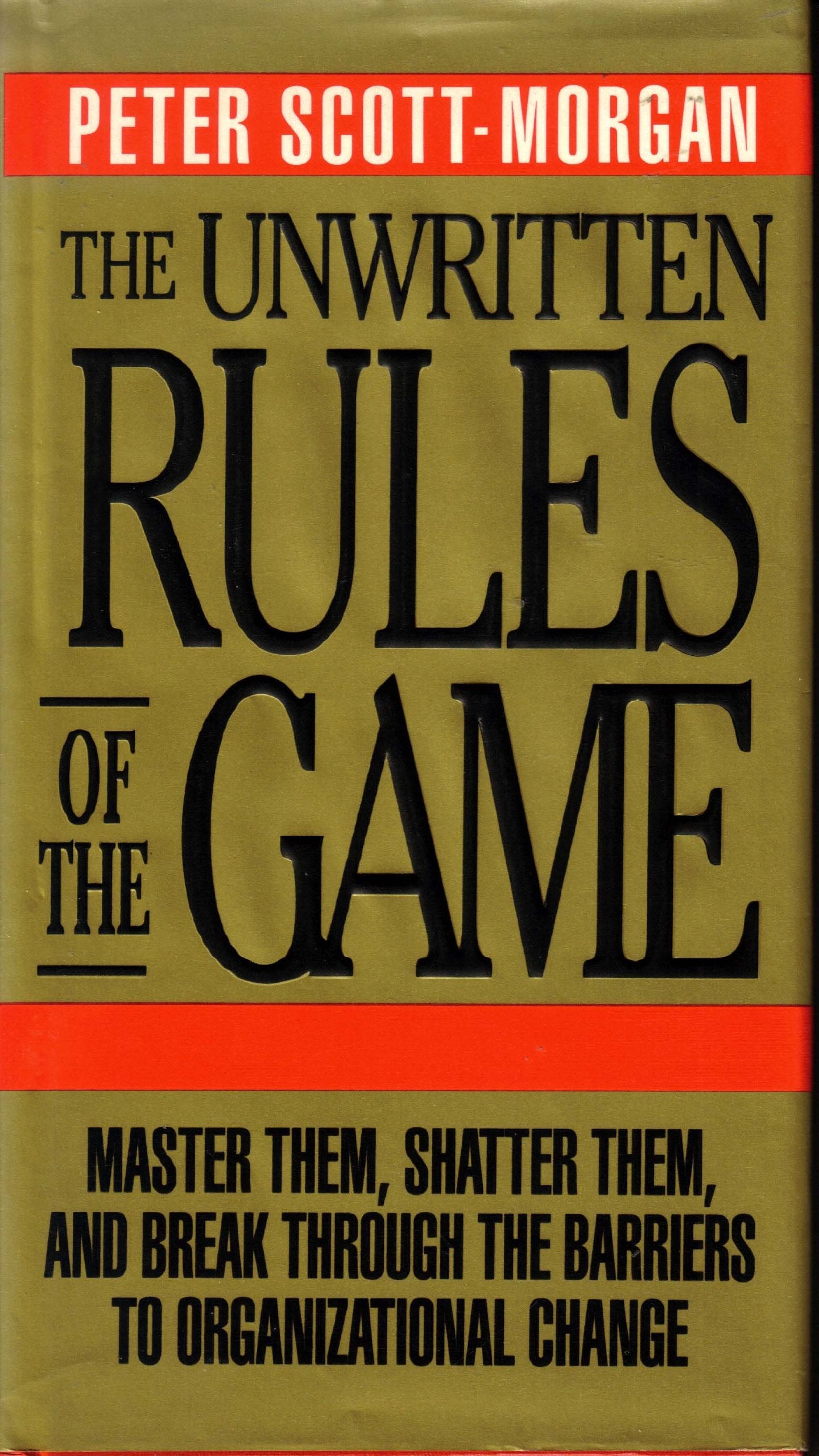 The Unwritten Rules of the Game: Master Them, Shatter Them, and Break Through the Barriers to Organizational Change Business, Finance & Career