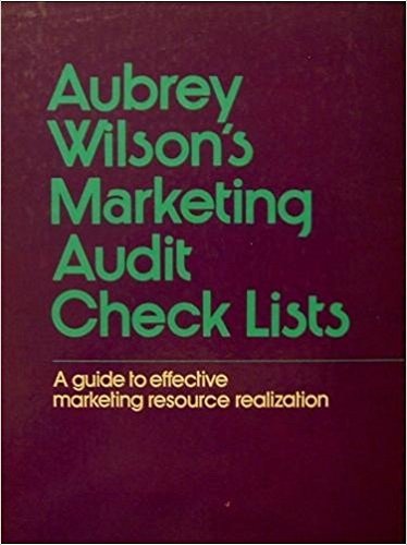 Aubrey Wilson's Marketing Audit Check Lists: A Guide to Effective Marketing Resource Realization Business, Finance & Career