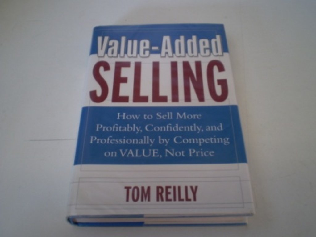 Value-Added Selling: How to Sell More Profitably, Confidently, and Professionally by Competing on Value, Not Price Business, Finance & Career