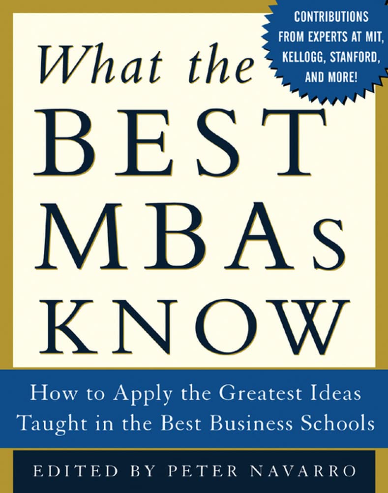 What the Best MBAs Know: How to Apply the Greatest Ideas Taught in the Best Business Schools Business, Finance & Career