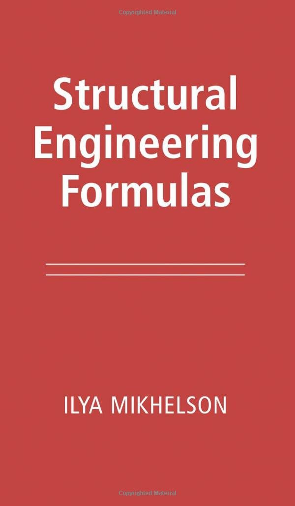 Structural Engineering Formulas: Compression, Tension, Bending, Torsion, Impact Beams, Frames, Arches, Trusses, Plates Foundations, Retaining Walls, Pipes and Tunnels Business & Technology