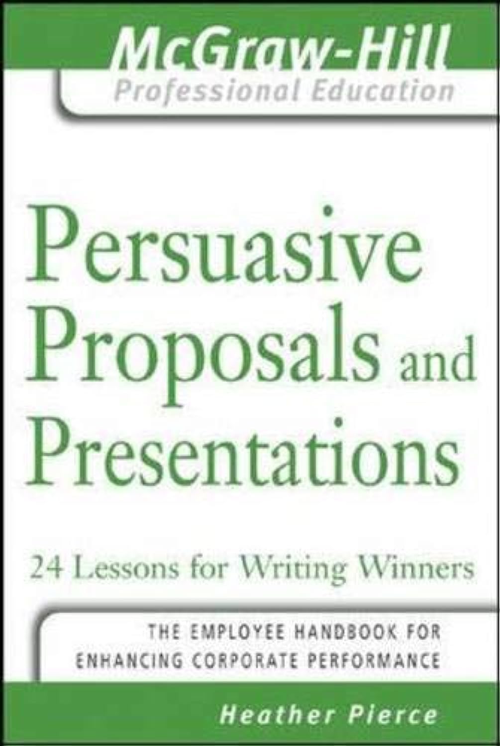 Persuasive Proposals And Presentations: 24 Lessons For Writing Winners (McGrawHill Professional Education Series) Business, Finance & Career