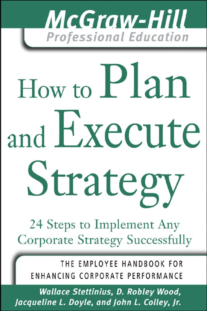 How to Plan and Execute Strategy: 24 Steps To Implement Any Corporate Strategy Successfully (The Mcgraw-Hill Professional Education Series) Business, Finance & Career