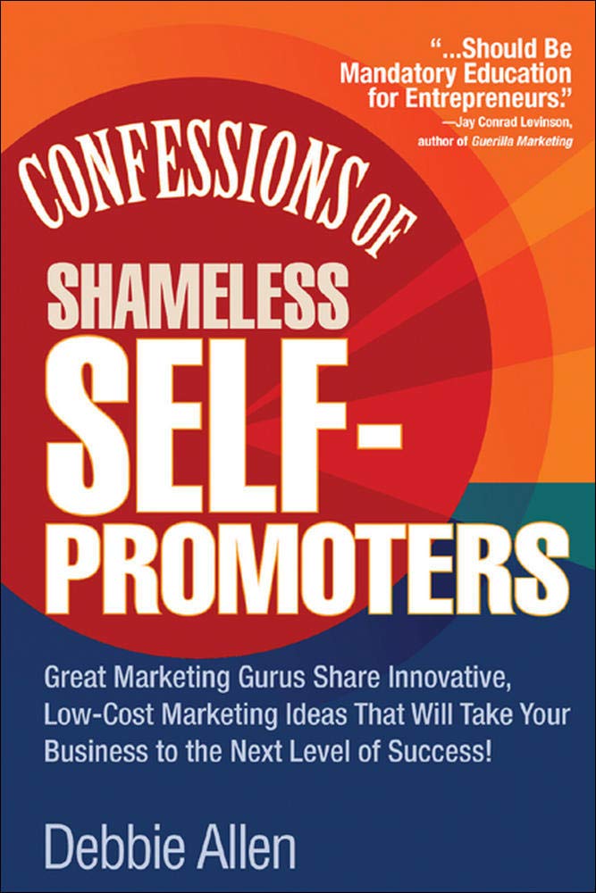 Confessions of Shameless Self-Promoters: Great Marketing Gurus Share Their Innovative, Proven, and Low-Cost Marketing Strategies to Maximize Your Succ book