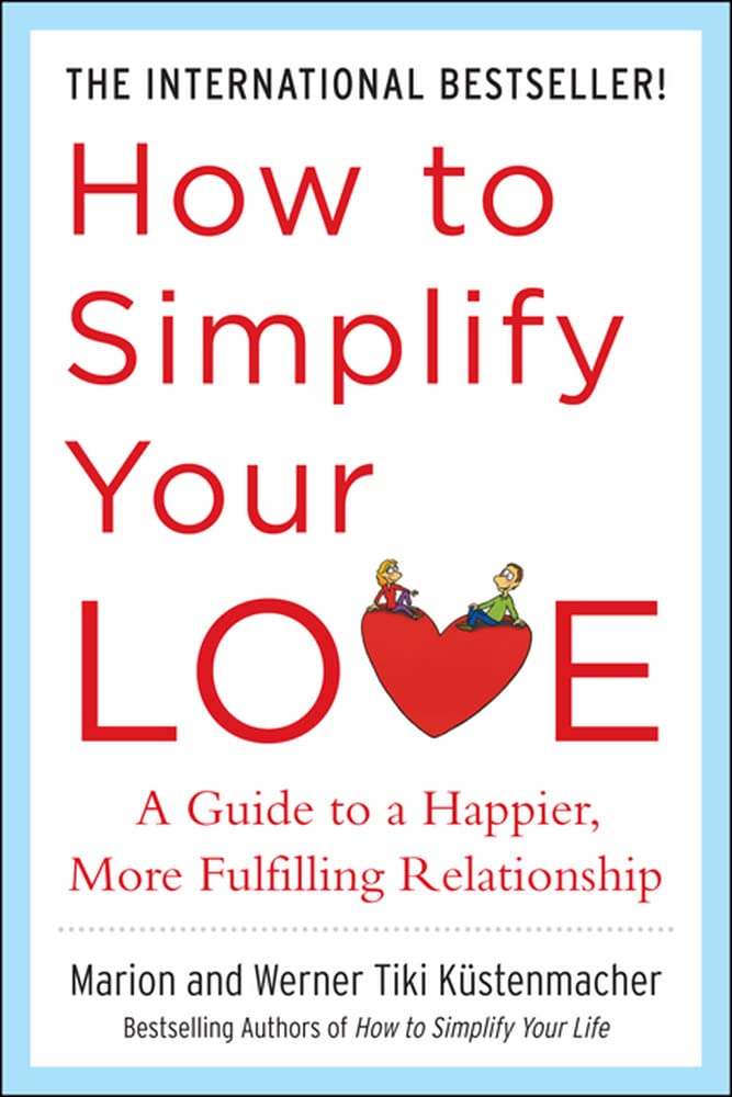 How to Simplify Your Love: A Guide to a Happier, More Fulfilling Relationship Partnership & Love