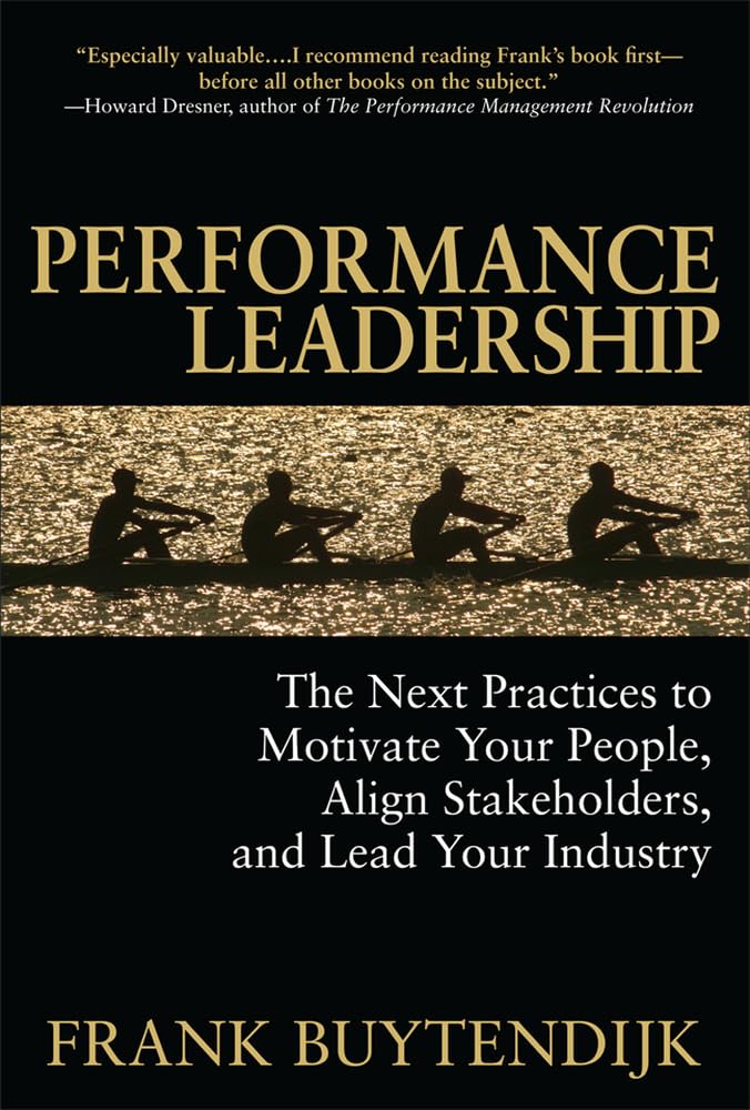 Performance Leadership: The Next Practices to Motivate Your People, Align Stakeholders, and Lead Your Industry Business, Finance & Career