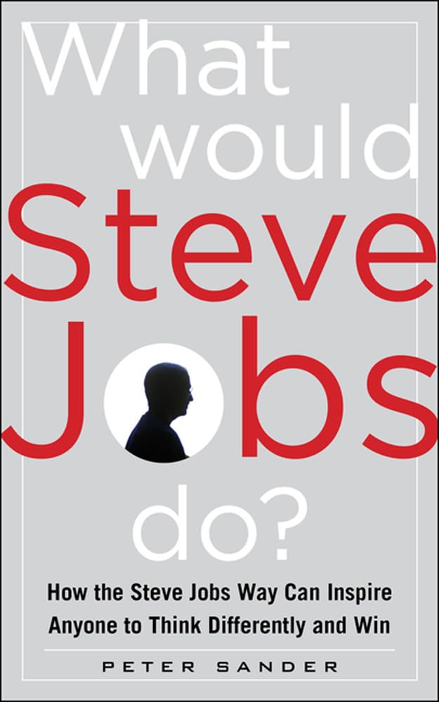 What Would Steve Jobs Do? How the Steve Jobs Way Can Inspire Anyone to Think Differently and Win Business, Finance & Career