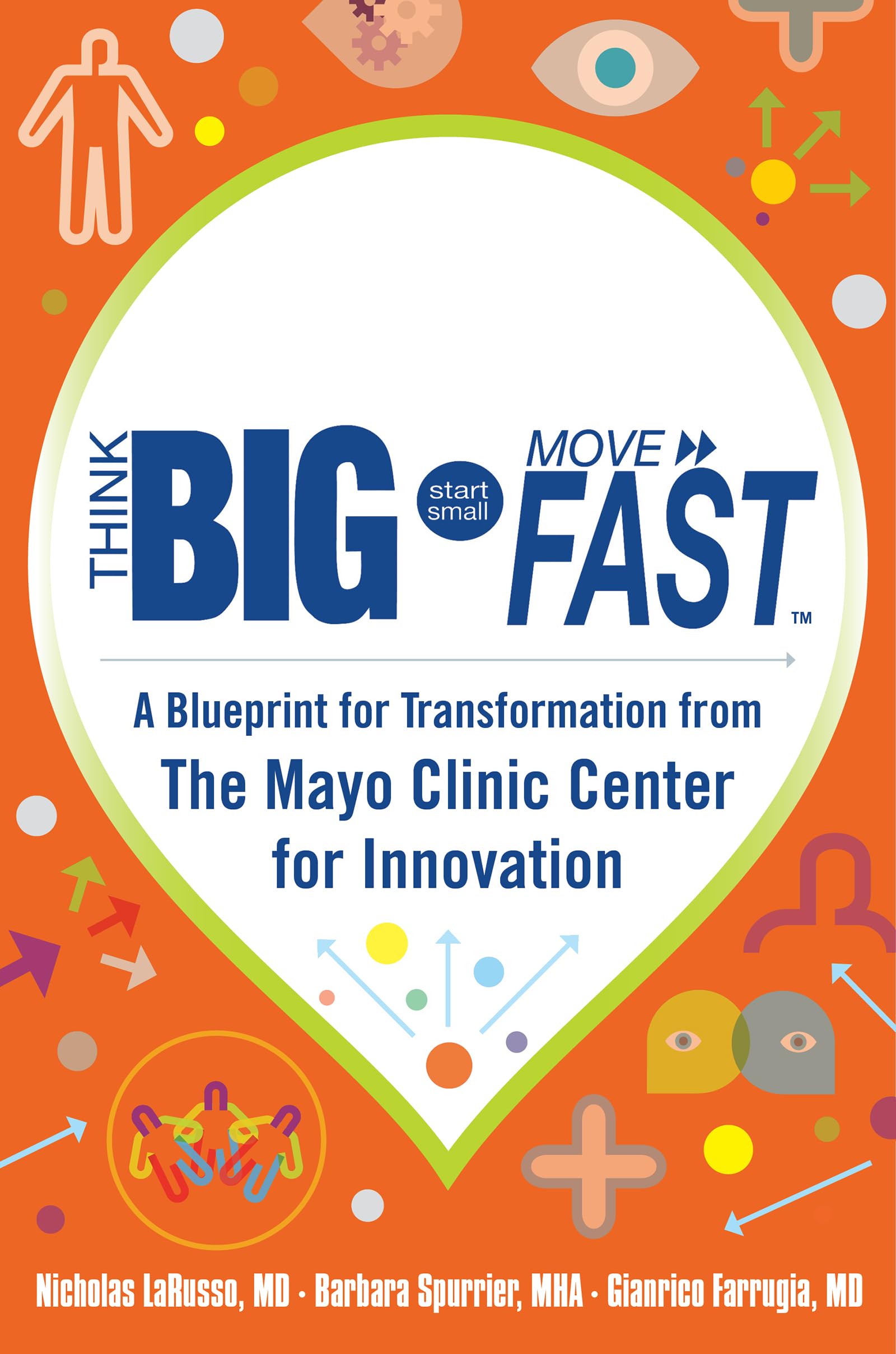 Think Big, Start Small, Move Fast: A Blueprint for Transformation from the Mayo Clinic Center for Innovation Business, Finance & Career