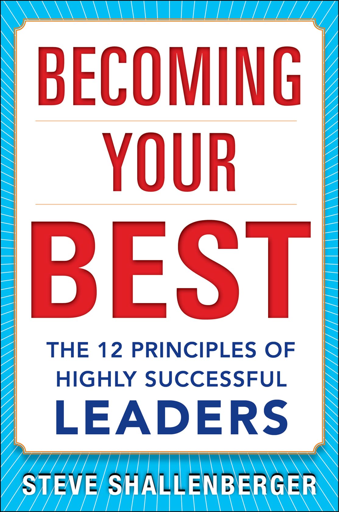 Becoming Your Best: The 12 Principles of Highly Successful Leaders: The 12 Principles of Successful Leaders Business, Finance & Career