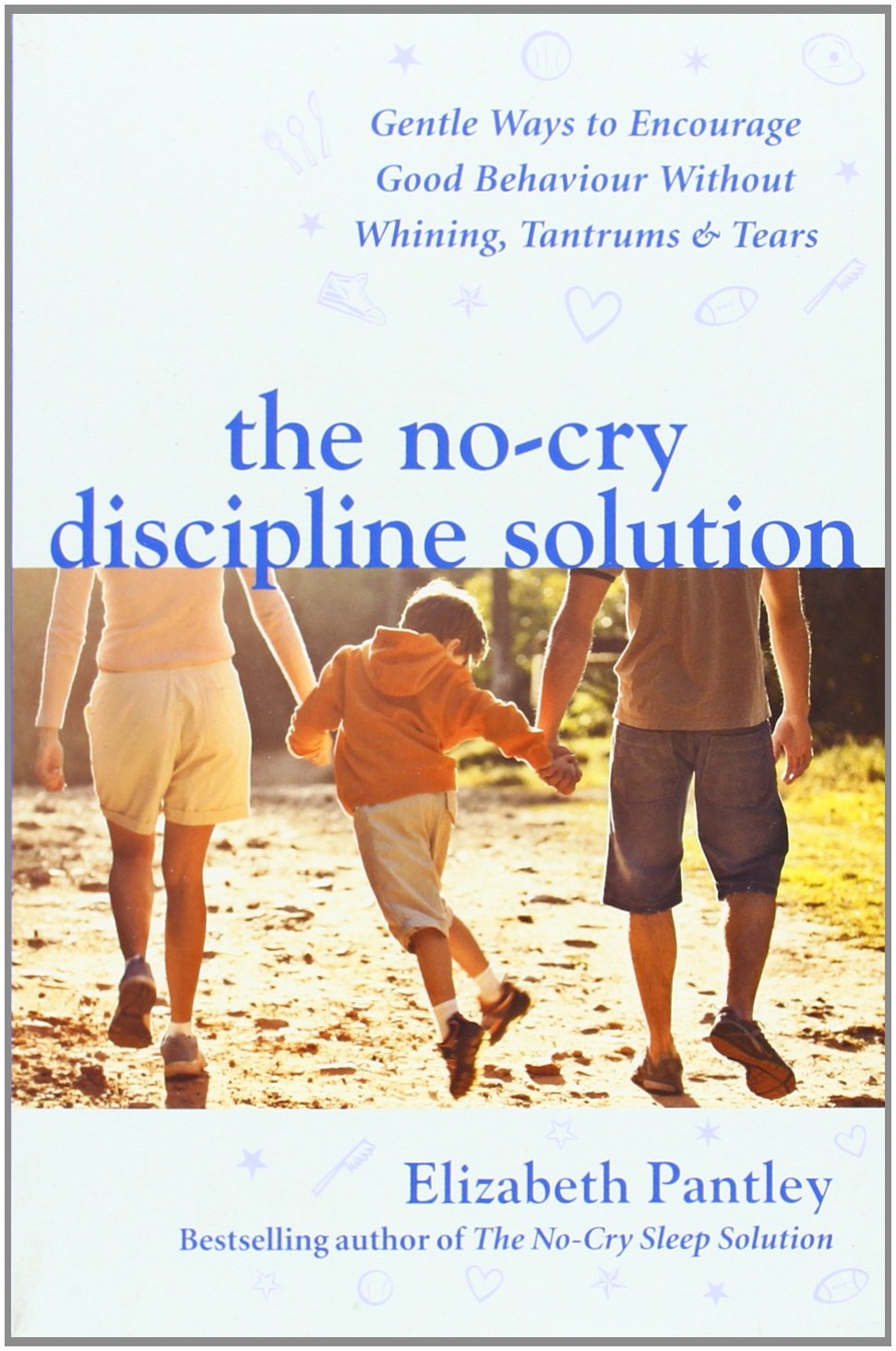 The No-Cry Discipline Solution. Gentle Ways to Encourage Good Behaviour without Whining, Tantrums and Tears (UK Ed) book