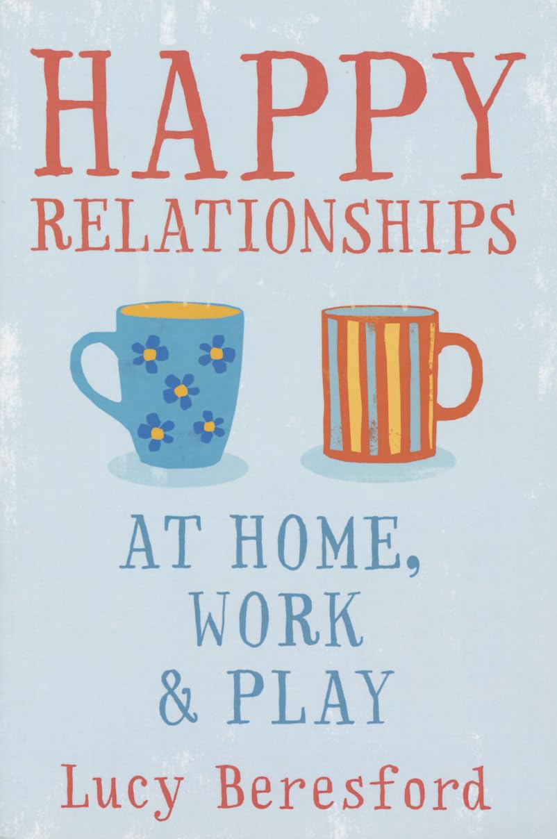 Happy Relationships at Home, Work & Play. by Lucy Beresford Lifestyle