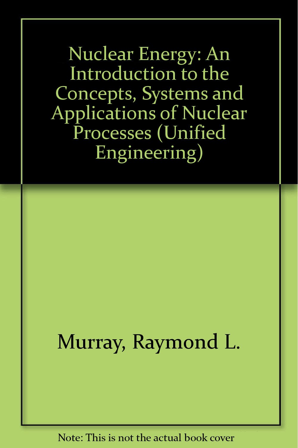 Nuclear Energy: An Introduction to the Concepts, Systems and Applications of Nuclear Processes (Unified Engineering S.) Natural Sciences