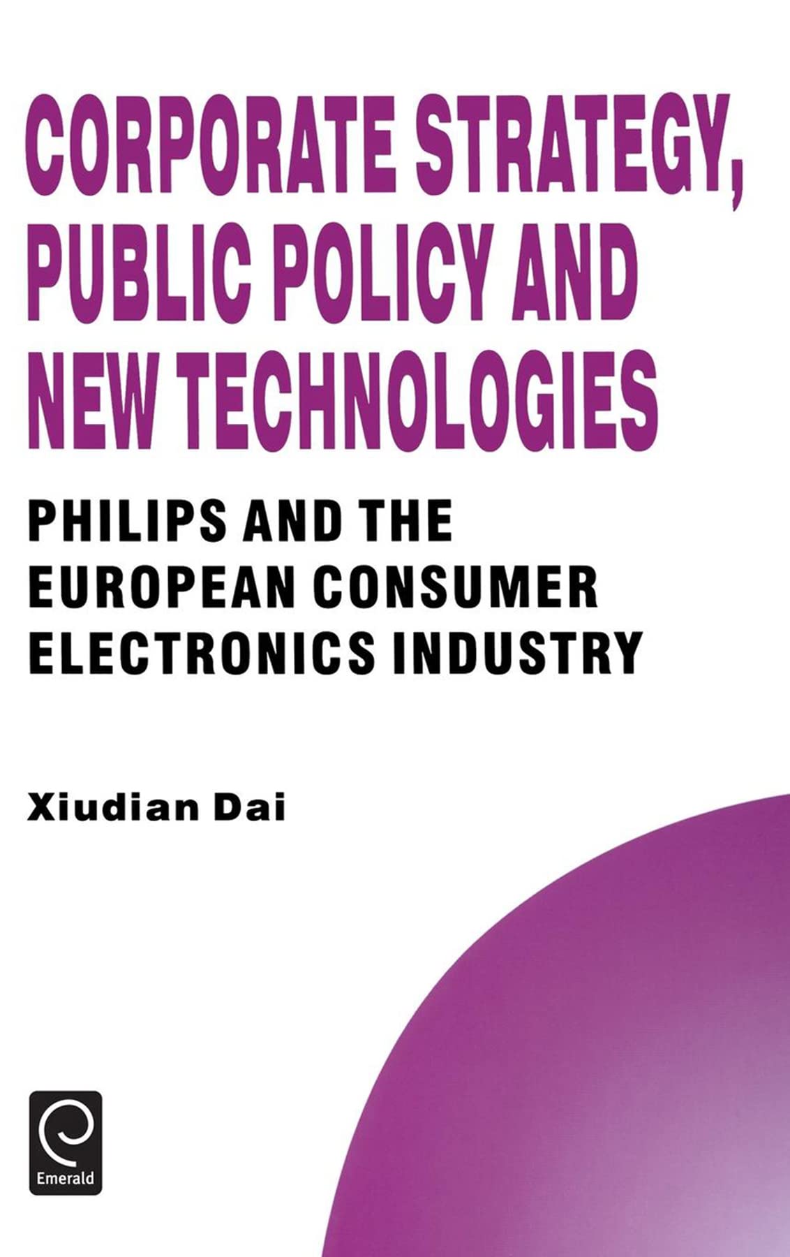 Corporate Strategy, Public Policy and New Technologies: Philips and the European Consumer Electronics Industry book