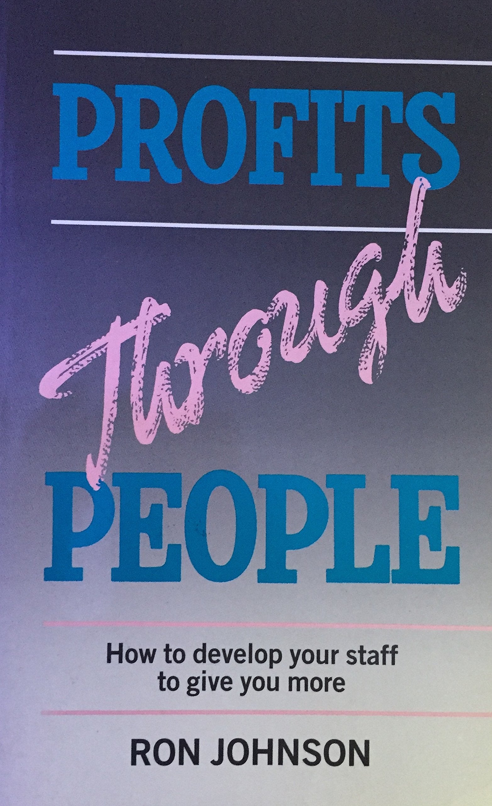 Profits Through People: How to Develop Your Staff to Give You More Business, Finance & Career