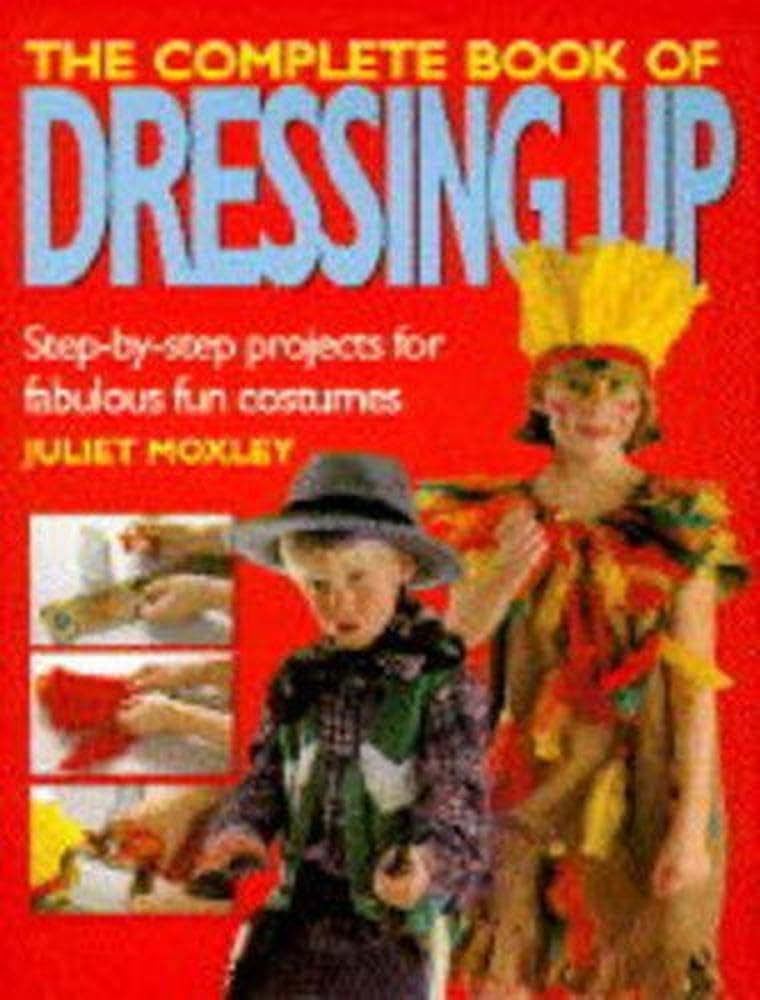 The Complete Book of Dressing Up: Step-by-step Projects for Fabulous Fun Costumes Hobbies & Crafts