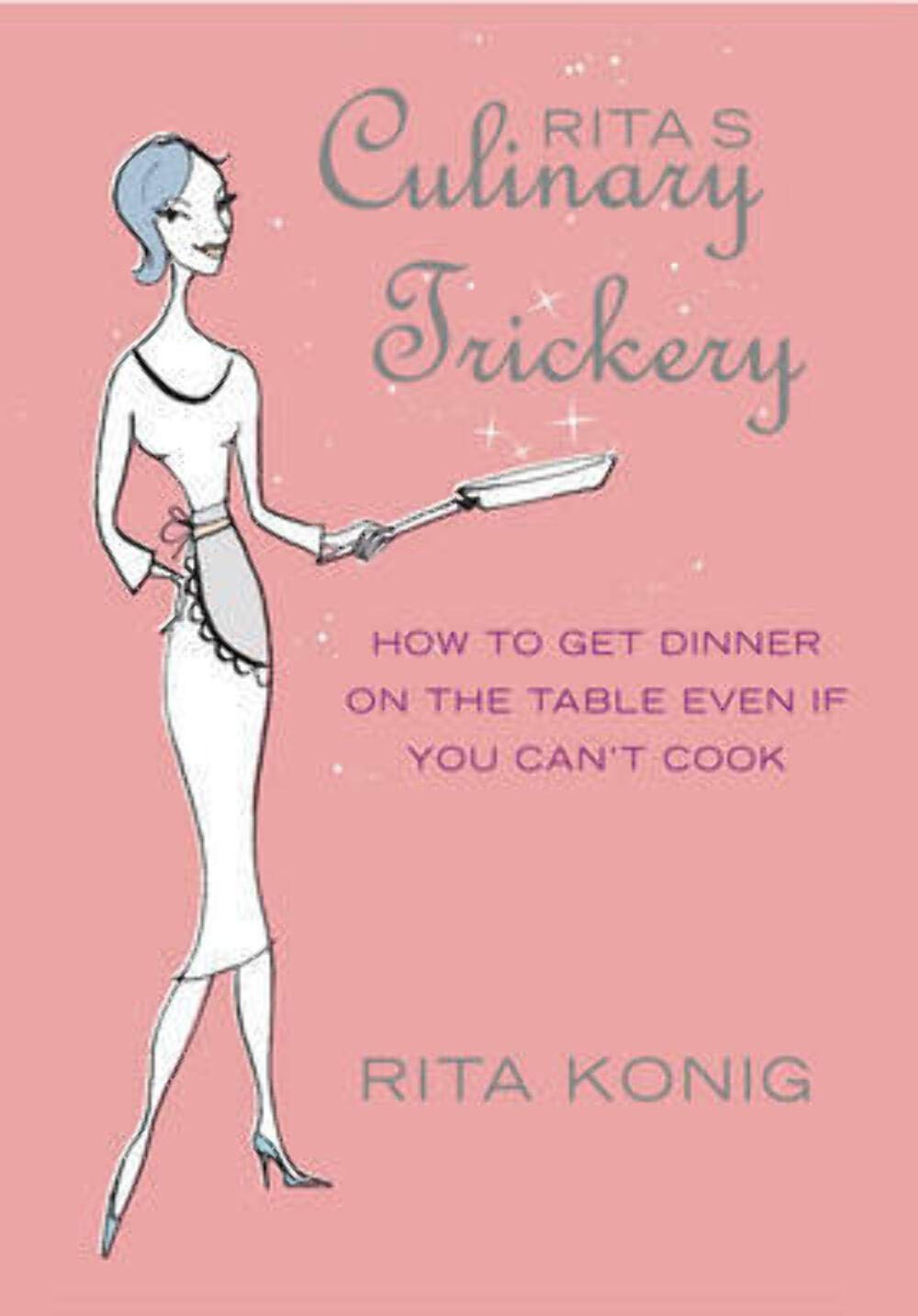 Rita's Culinary Trickery: How to Put Dinner on the Table Even if You Can't Cook Leisure, Home & Garden
