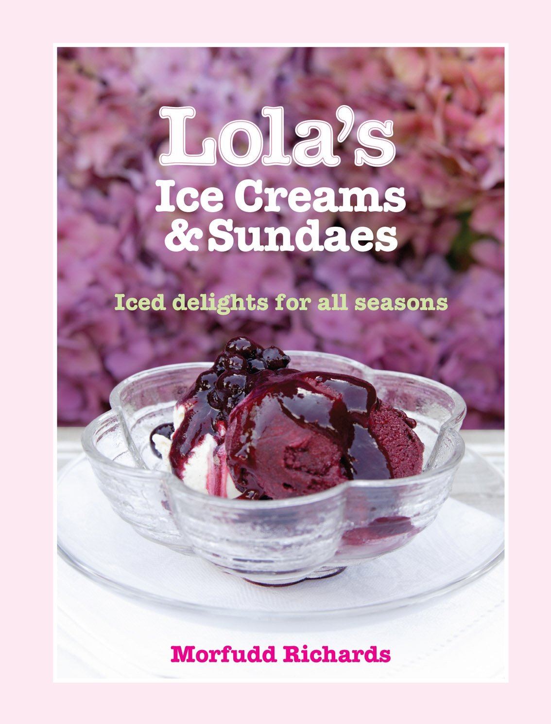 Lola's Ice Creams and Sundaes: Iced Delights for All Seasons Leisure, Home & Garden