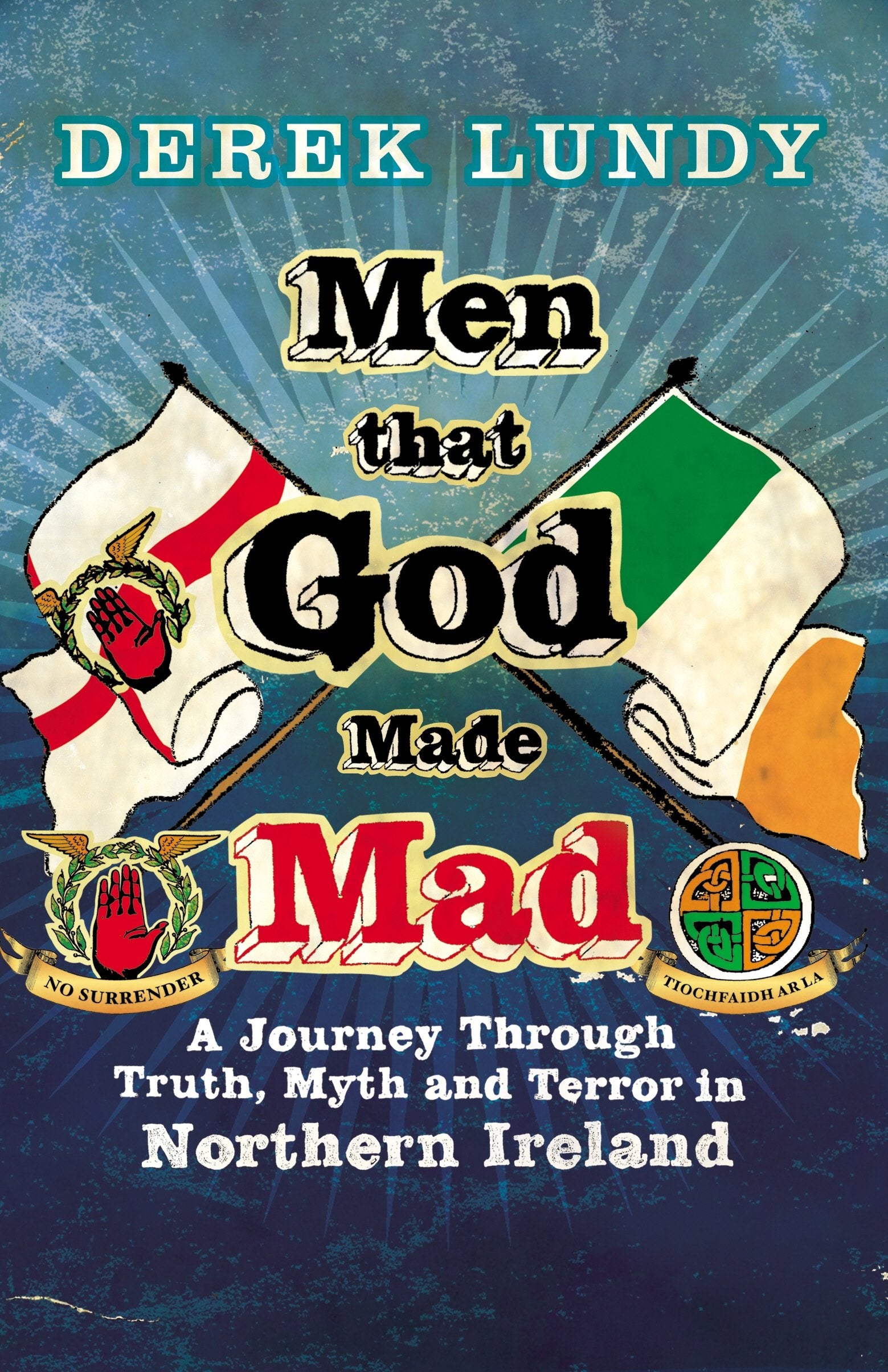 Men That God Made Mad: A Journey through Truth, Myth and Terror in Northern Ireland Memories