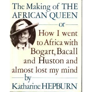 The Making of the "African Queen": Or, How I Went to Africa with Bogart, Bacall and Huston and Almost Lost My Mind Film, Art & Culture