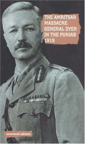 The Amritsar Massacre, 1919: General Dyer in the Punjab (Uncovered Editions) Politics & History