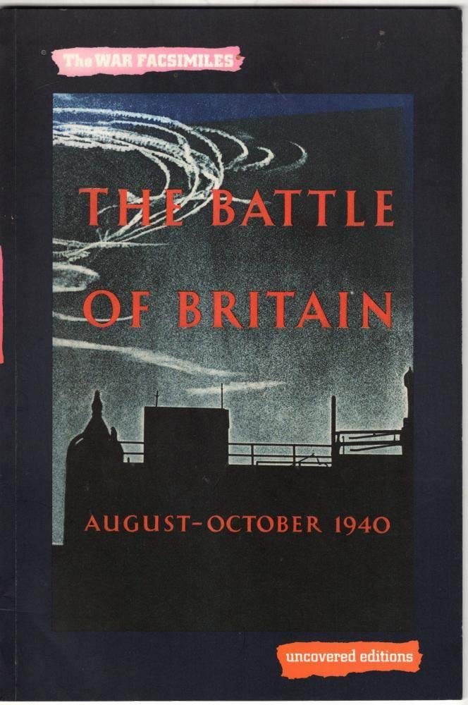 The Battle of Britain: San Air Ministry Account of the Great Days from 8th August-31st October 1940: An Air Ministry Account of the Great Days from 8 August-31 October 1940 (The War Facsimiles) Social Sciences