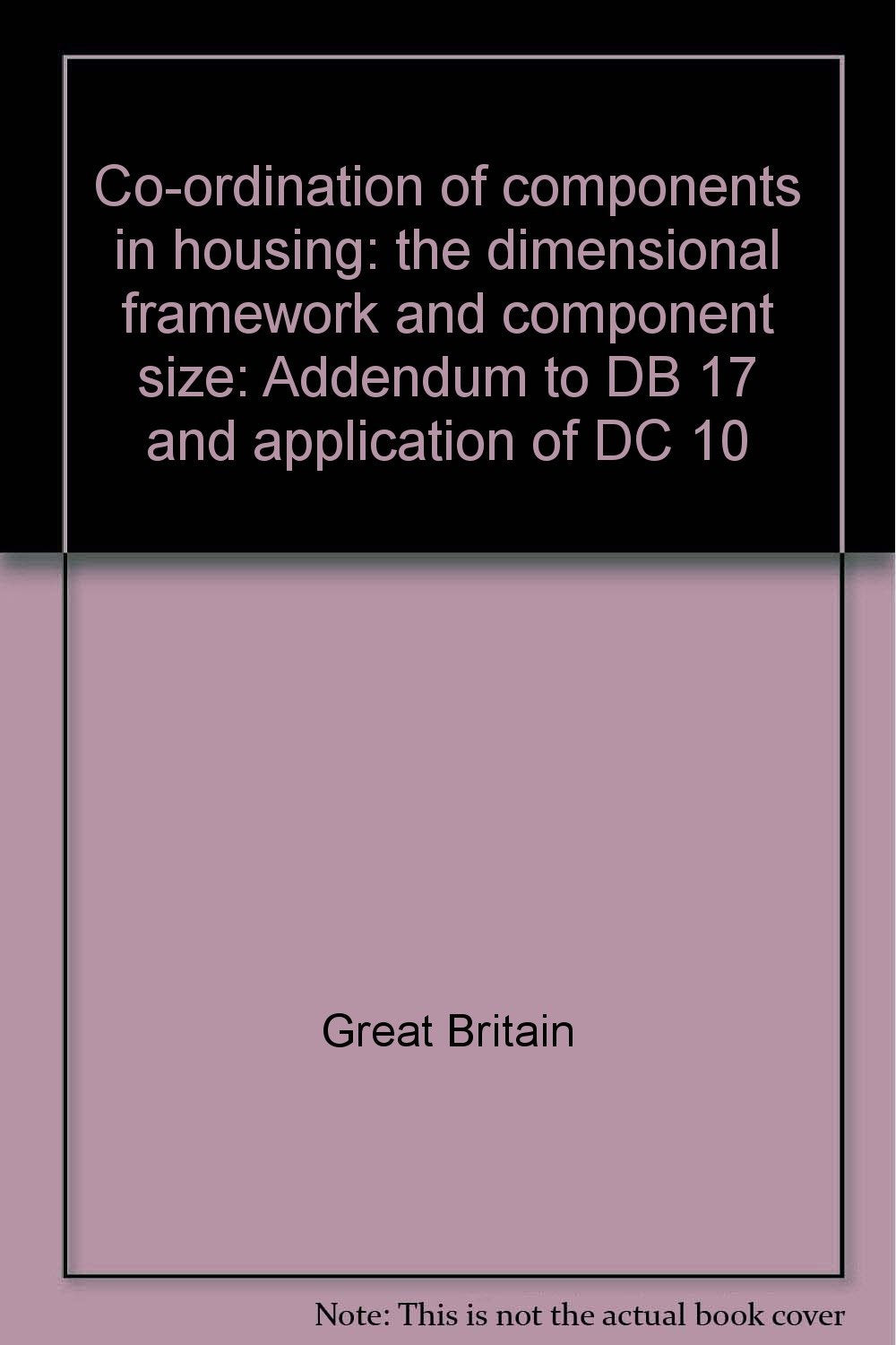 Co-ordination of components in housing: the dimensional framework and component size: Addendum to DB 17 and application of DC 10 Books