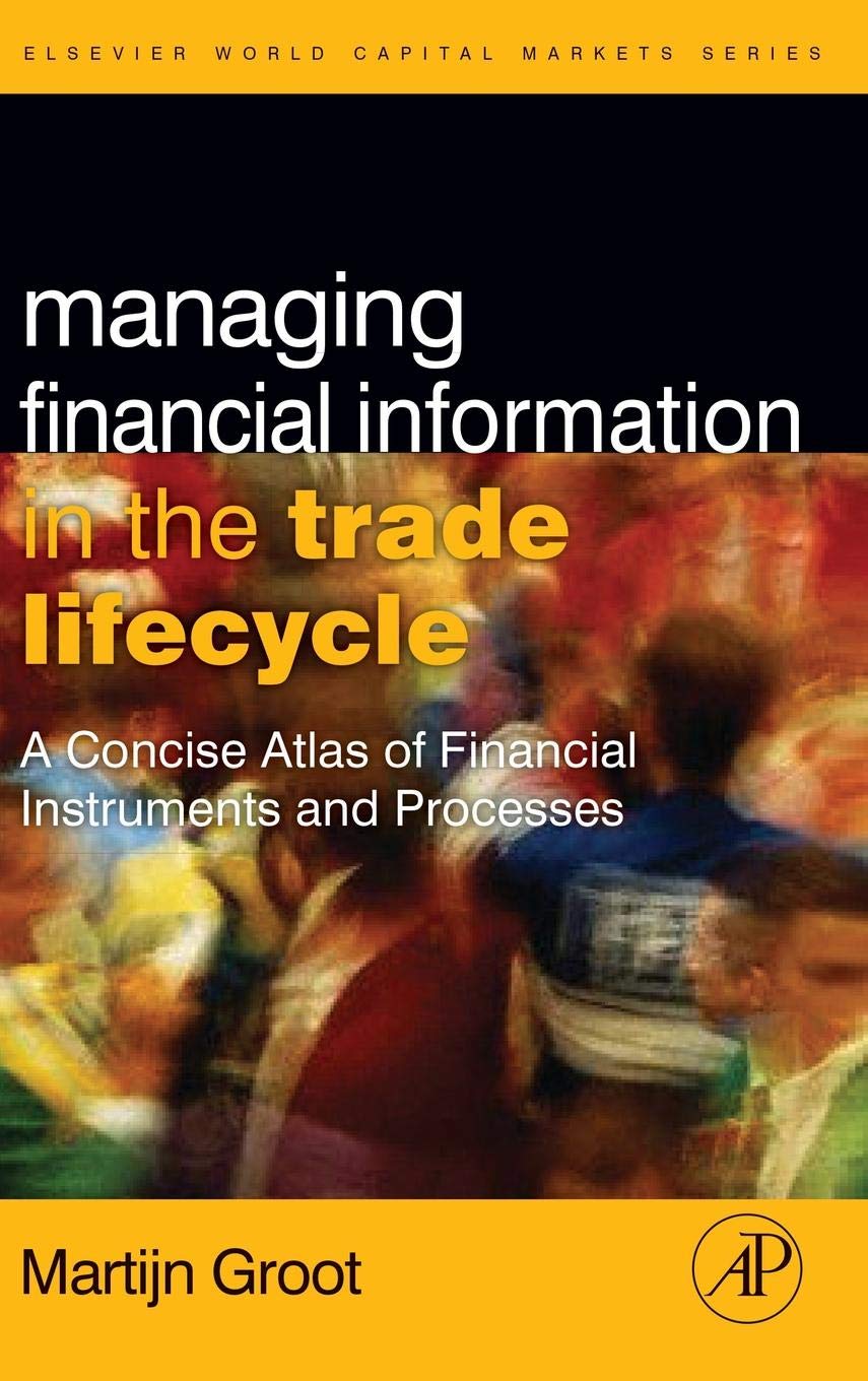 Managing Financial Information in the Trade Lifecycle: A Concise Atlas of Financial Instruments and Processes (The Elsevier and Mondo Visione World Capital Markets) Law