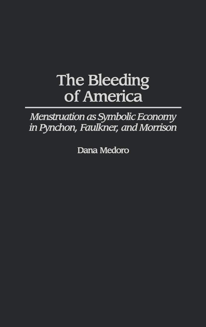 Bleeding of America: Menstruation as Symbolic Economy in Pynchon, Faulkner, and Morrison (Contributions in Women's Studies) Social Sciences