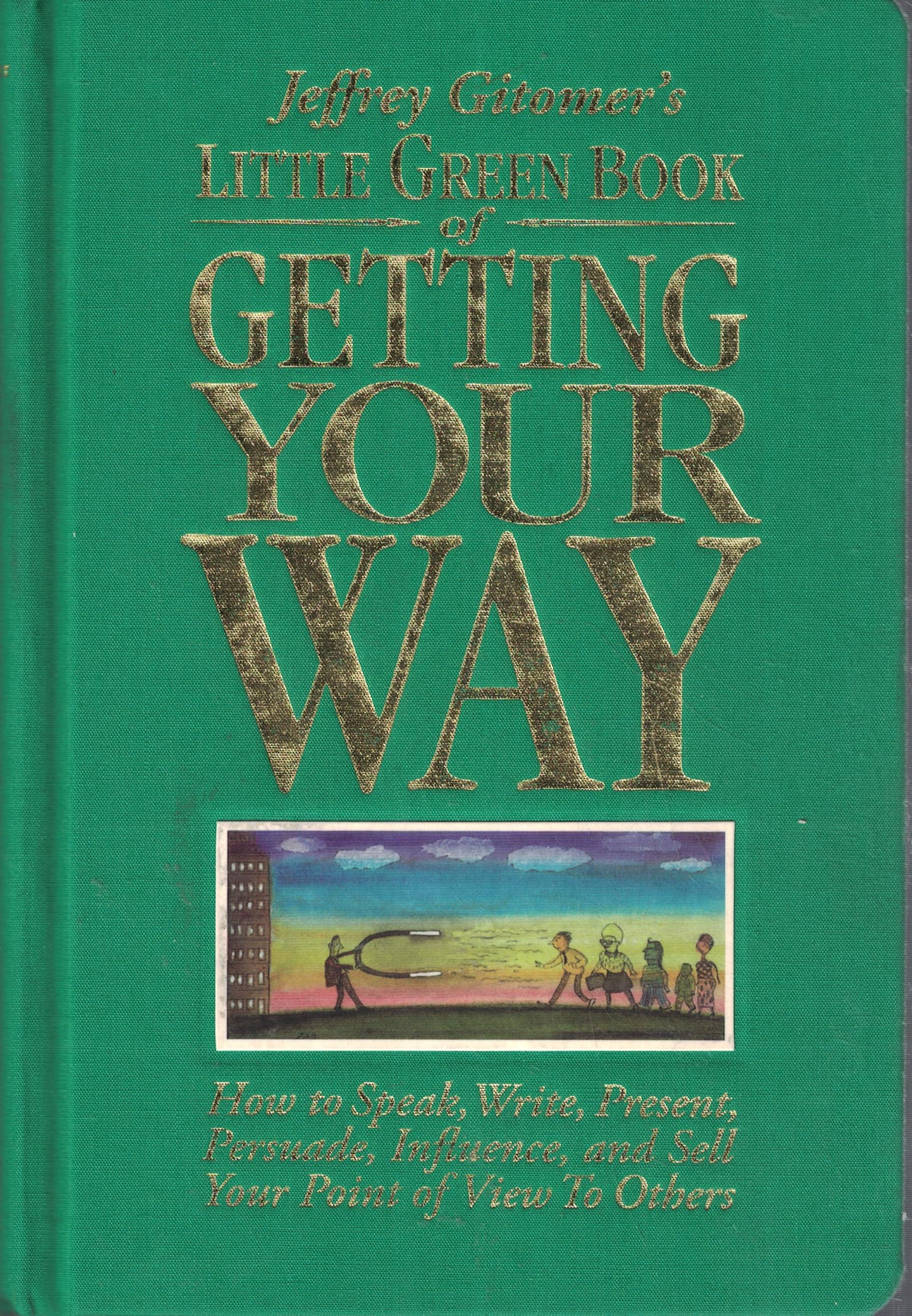 Little Green Book of Getting Your Way: How to Speak, Write, Present, Persuade, Influence, and Sell Your Point of View to Others Business, Finance & Career