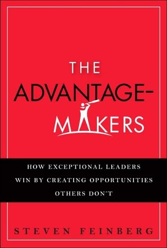 The Advantage-Makers: How Exceptional Leaders Win by Creating Opportunities Others Don't book