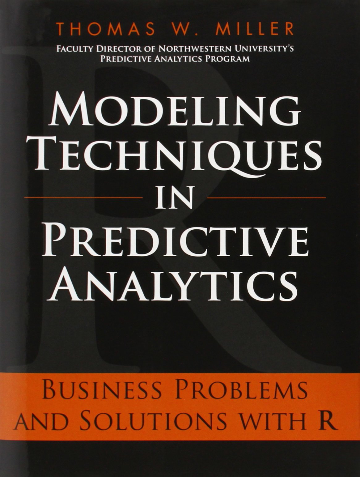 Modeling Techniques in Predictive Analytics: Business Problems and Solutions With R book